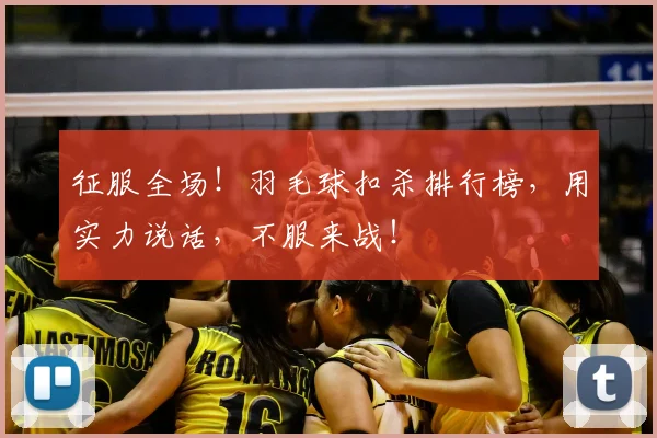 征服全场！羽毛球扣杀排行榜，用实力说话，不服来战！