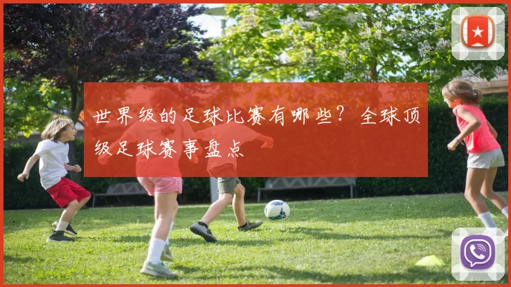世界级的足球比赛有哪些?全球顶级足球赛事盘点