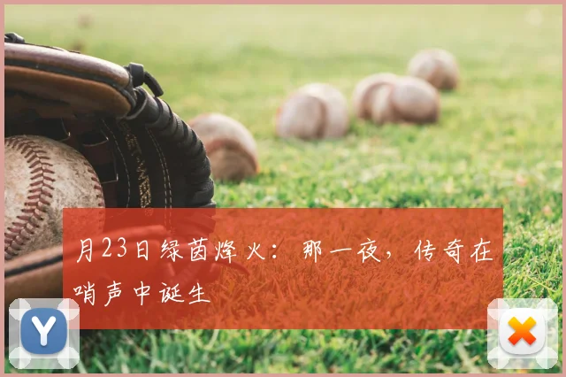月23日绿茵烽火：那一夜，传奇在哨声中诞生