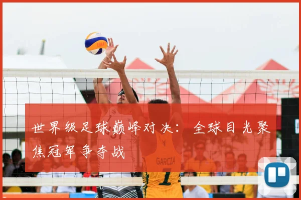 世界级足球巅峰对决:全球目光聚焦冠军争夺战