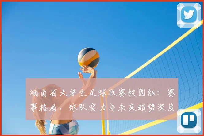 湖南省大学生足球联赛校园组：赛事格局、球队实力与未来趋势深度解析