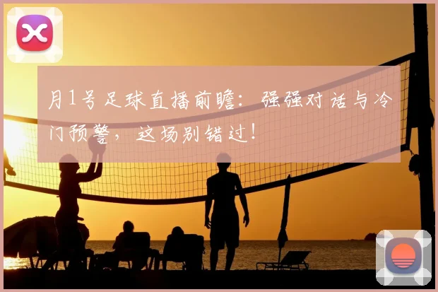 月1号足球直播前瞻：强强对话与冷门预警，这场别错过！