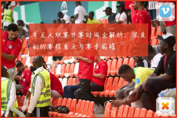 年五大联赛开赛时间全解析:深度剖析赛程看点与赛季前瞻