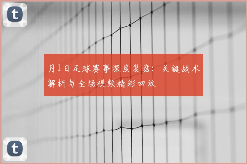 月1日足球赛事深度复盘:关键战术解析与全场视频精彩回放