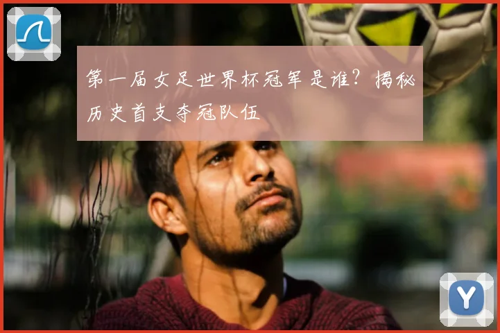 第一届女足世界杯冠军是谁？揭秘历史首支夺冠队伍